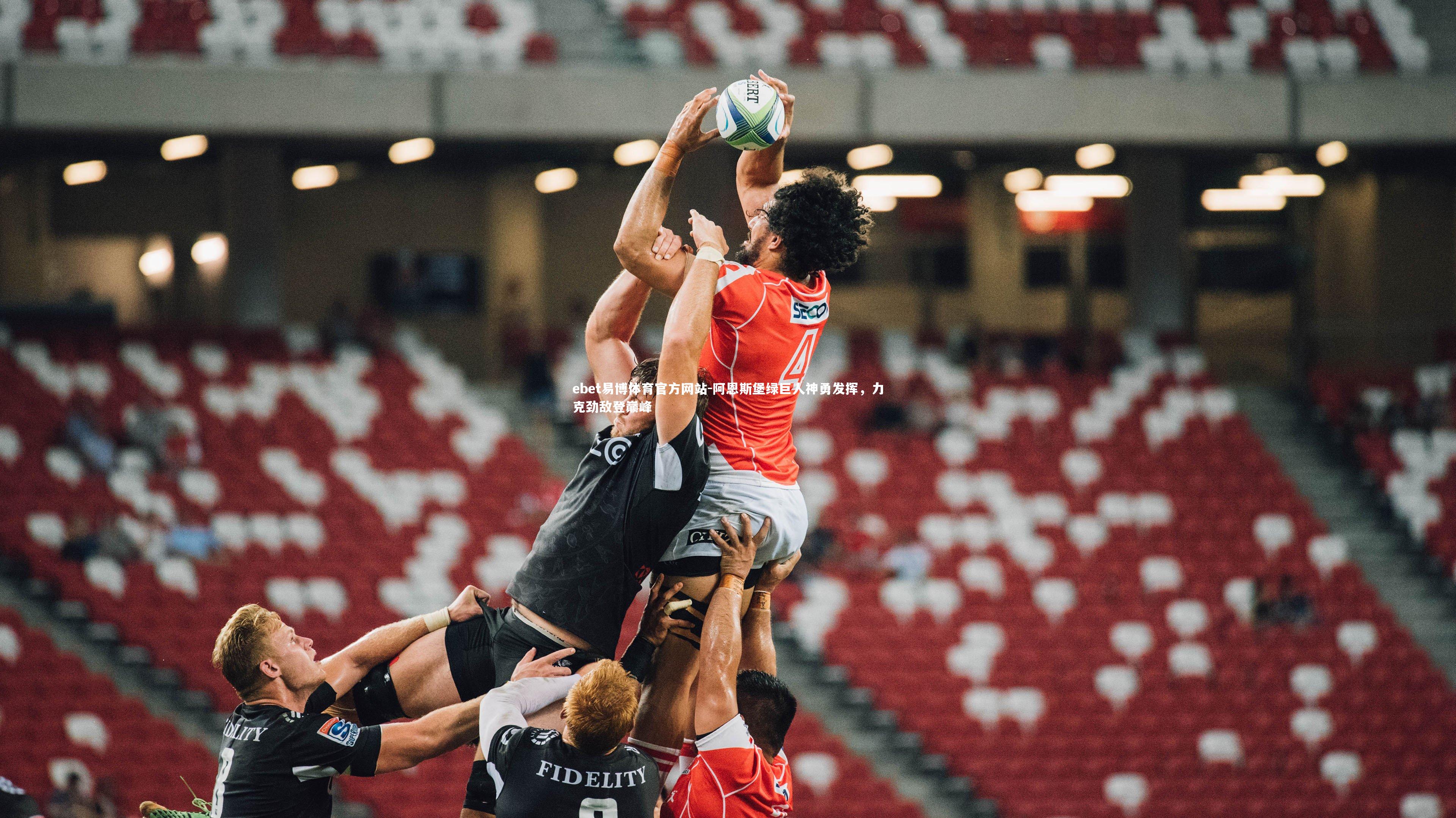 ebet易博体育官方网站-阿恩斯堡绿巨人神勇发挥，力克劲敌登巅峰