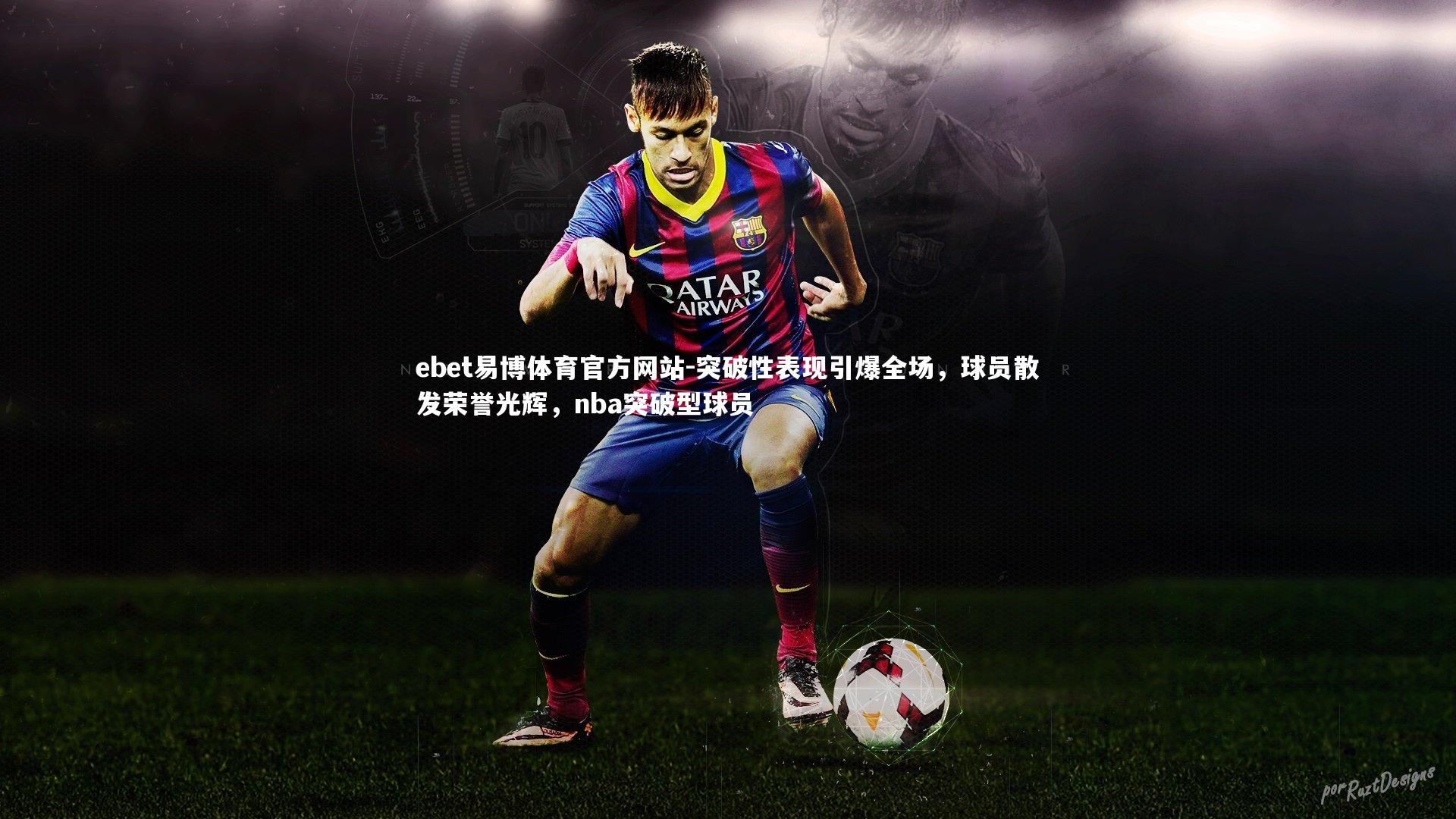 ebet易博体育官方网站-突破性表现引爆全场，球员散发荣誉光辉，nba突破型球员