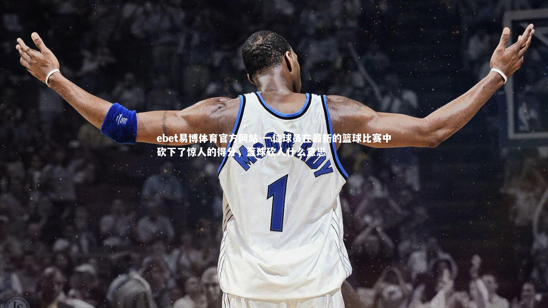 ebet易博体育官方网站-一位球员在最新的篮球比赛中砍下了惊人的得分，篮球砍人什么意思