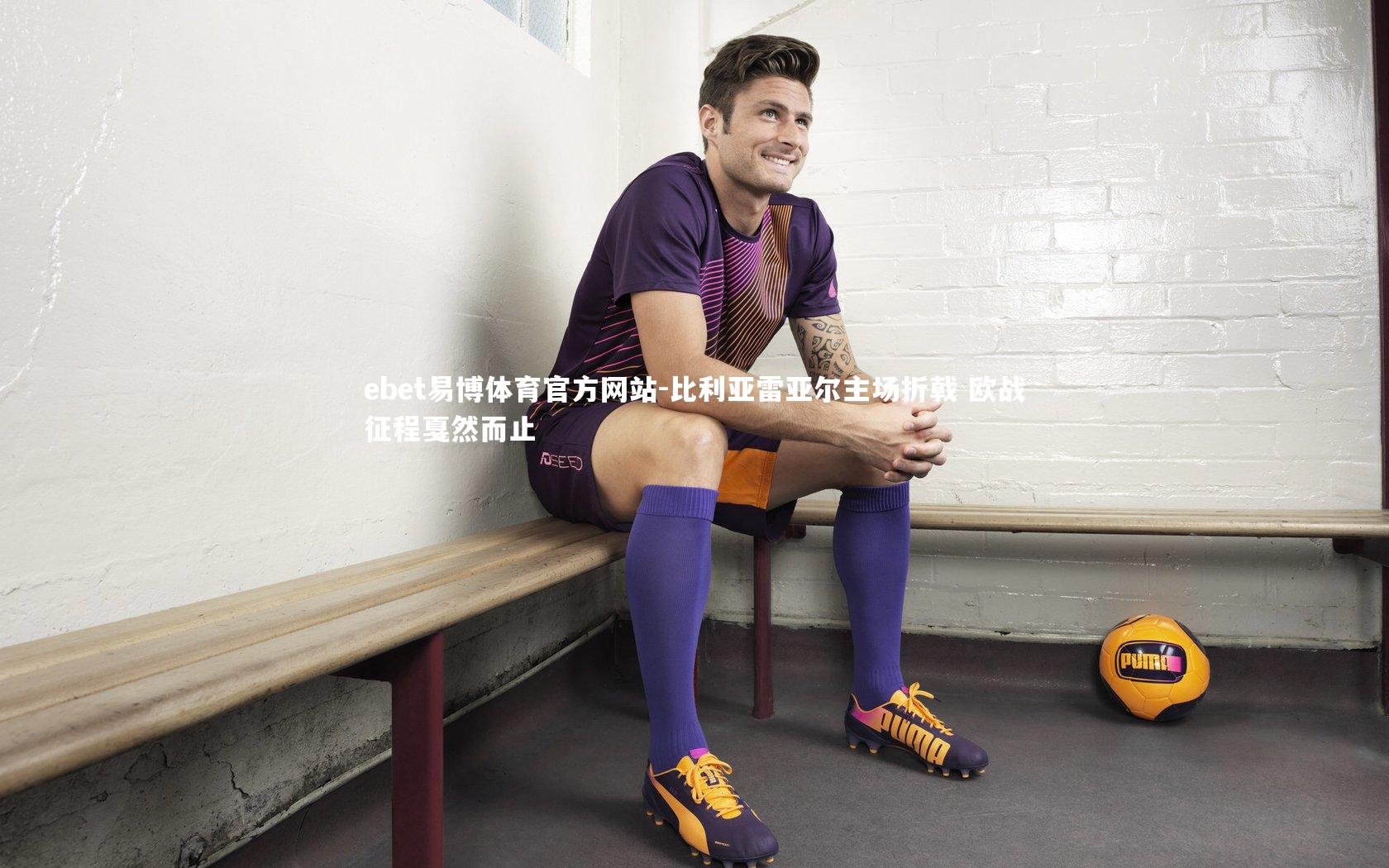 比利亚雷亚尔主场折戟 欧战征程戛然而止