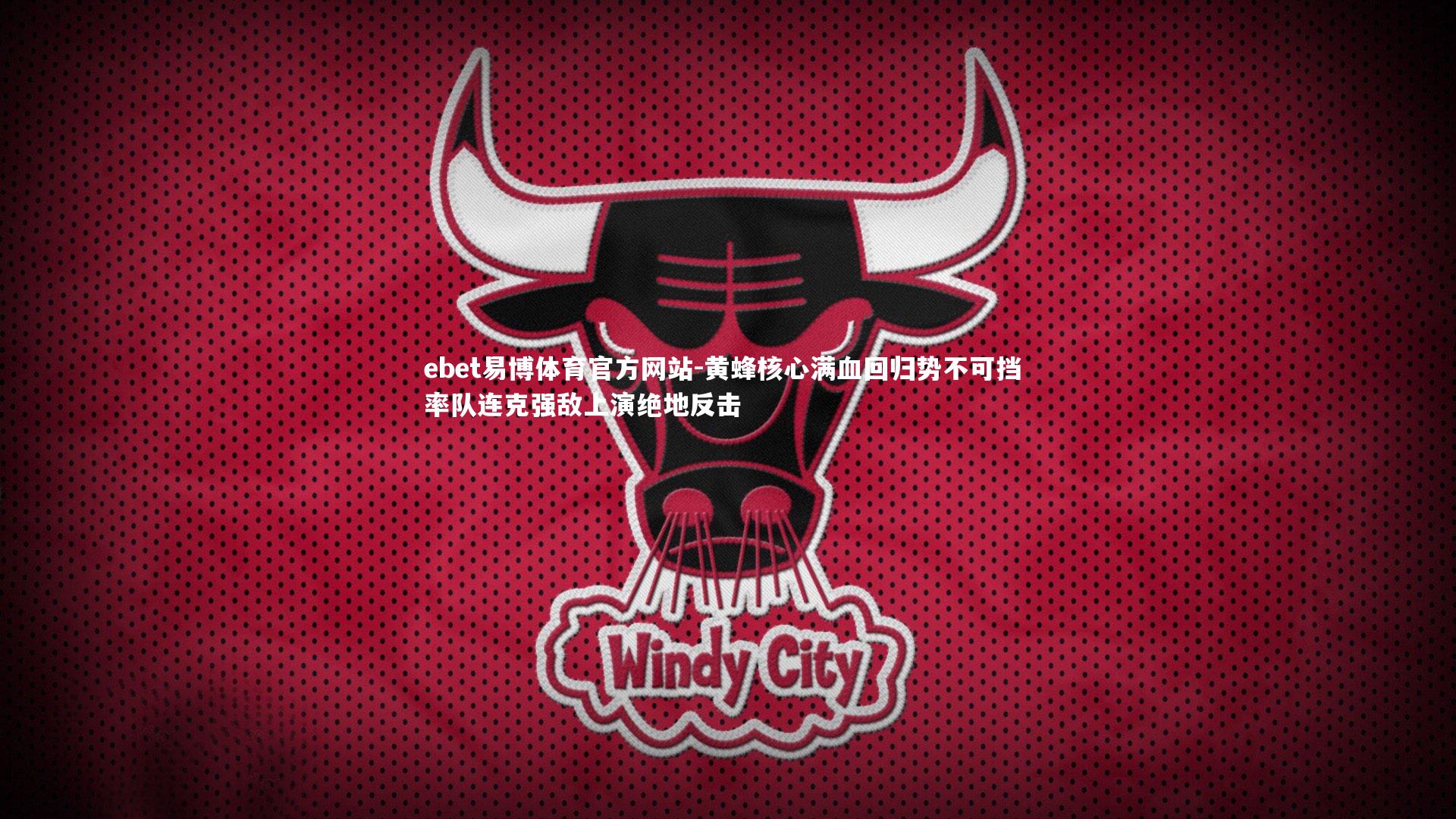 ebet易博体育官方网站-黄蜂核心满血回归势不可挡 率队连克强敌上演绝地反击