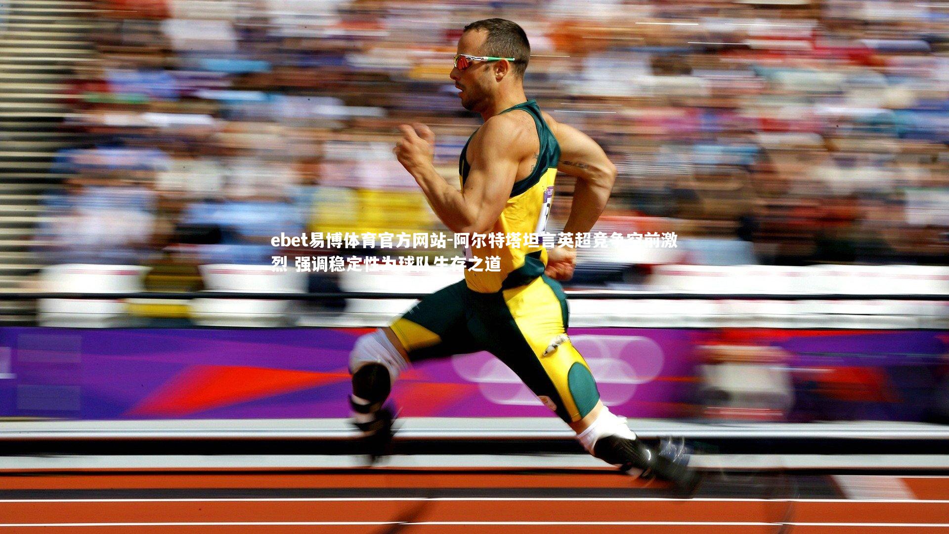 阿尔特塔坦言英超竞争空前激烈 强调稳定性为球队生存之道