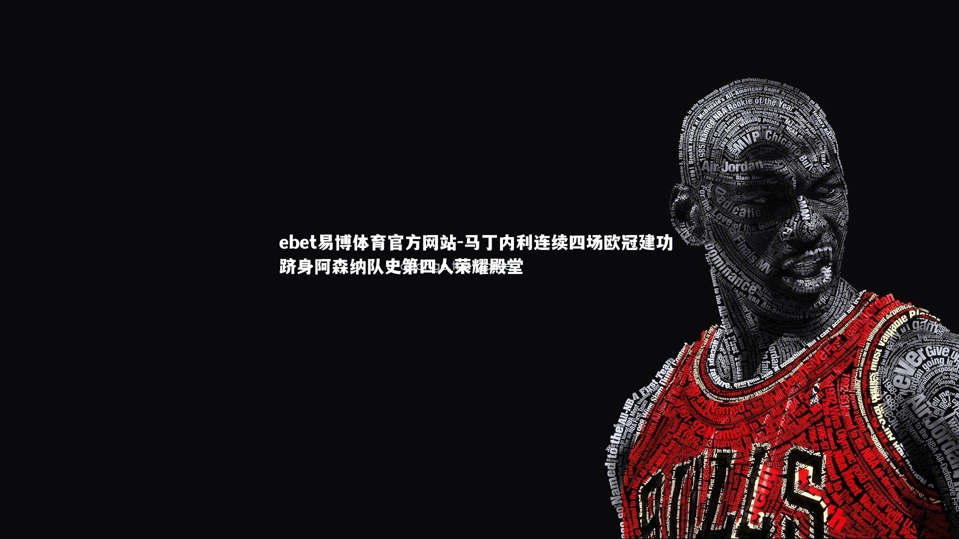 ebet易博体育官方网站-马丁内利连续四场欧冠建功 跻身阿森纳队史第四人荣耀殿堂